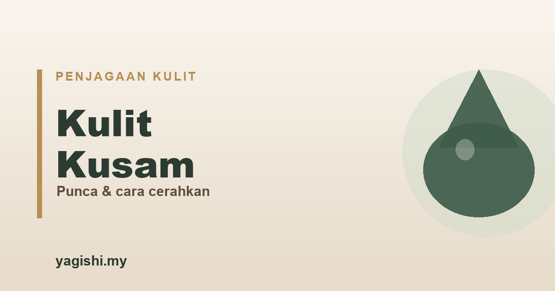 Kulit kusam, punca dan cara cerahkan semula - panduan Yagishi