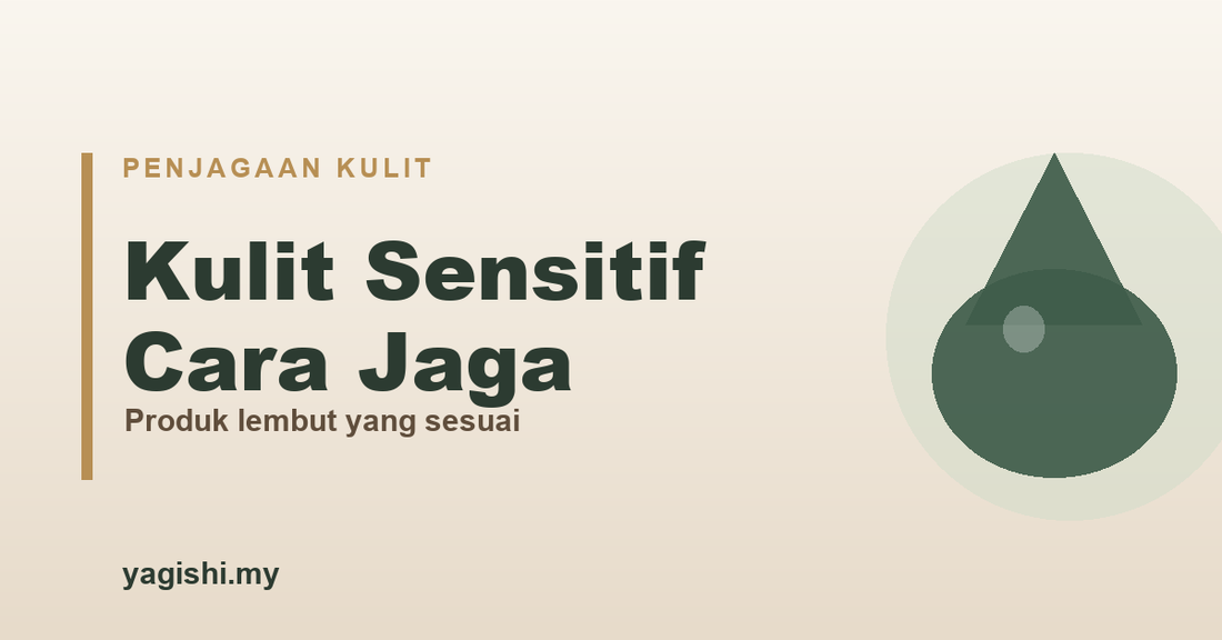 Kulit sensitif - cara jaga dan produk yang sesuai - panduan Yagishi