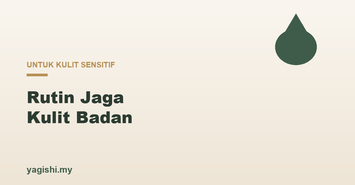 Rutin jaga kulit badan untuk kulit sensitif - panduan Yagishi