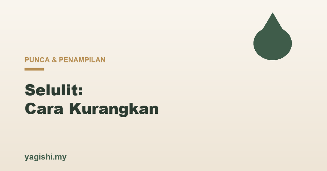 Selulit punca dan cara kurangkan penampilan - panduan Yagishi