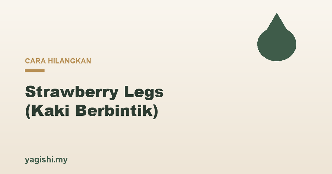 Cara hilangkan strawberry legs kaki berbintik - panduan Yagishi