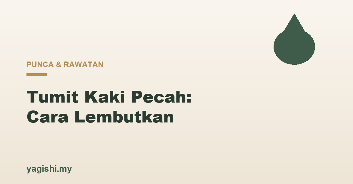 Tumit kaki pecah punca dan cara lembutkan - panduan Yagishi